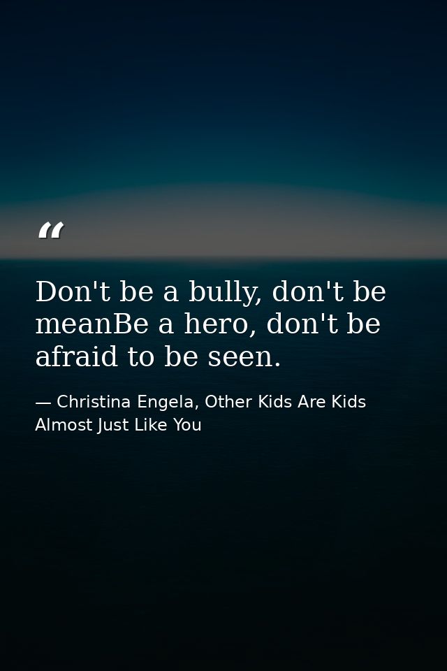 Don't be a bully, don't be meanBe a hero, don't be afraid to be seen. — Christina Engela, Other Kids Are Kids Almost Just Like You