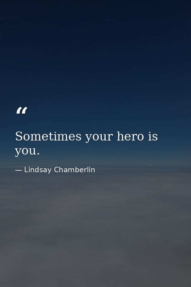 Sometimes your hero is you. — Lindsay Chamberlin