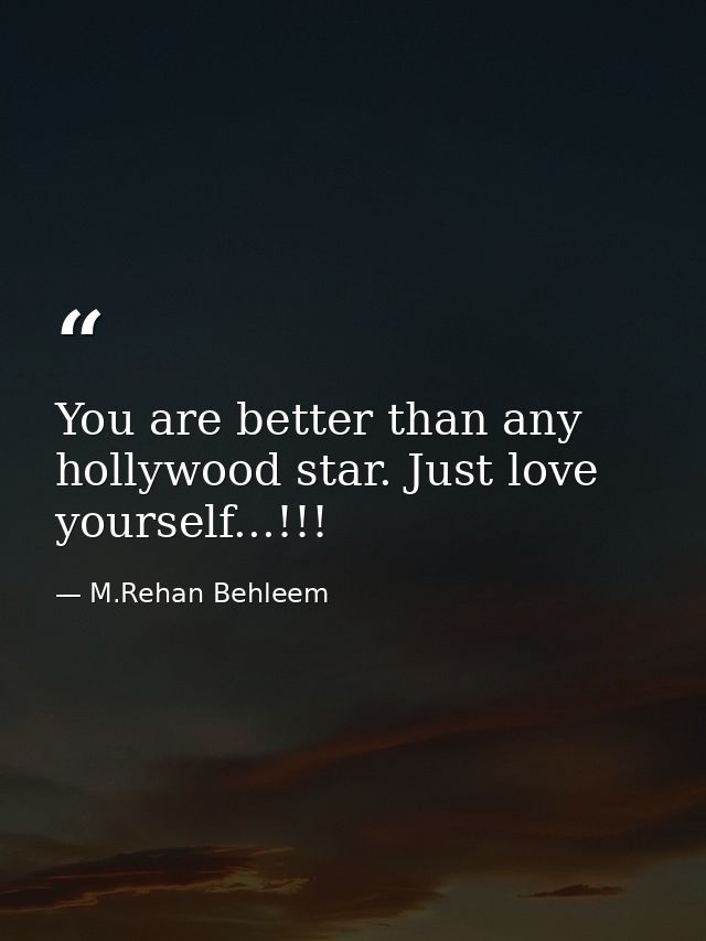 You are better than any hollywood star. Just love yourself...!!! — M.Rehan Behleem