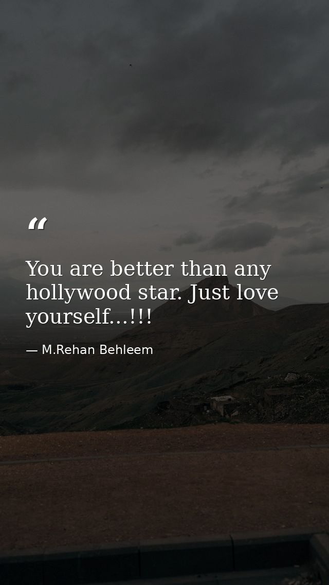 You are better than any hollywood star. Just love yourself...!!! — M.Rehan Behleem