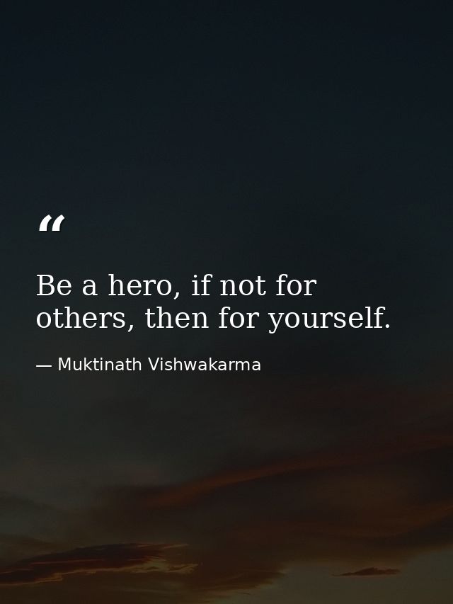 Be a hero, if not for others, then for yourself. — Muktinath Vishwakarma