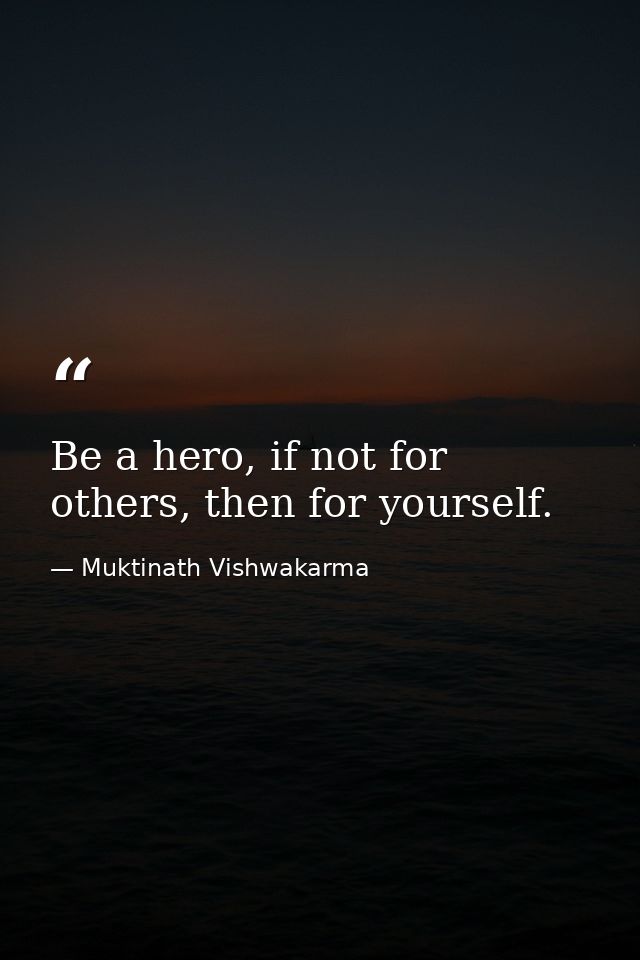 Be a hero, if not for others, then for yourself. — Muktinath Vishwakarma