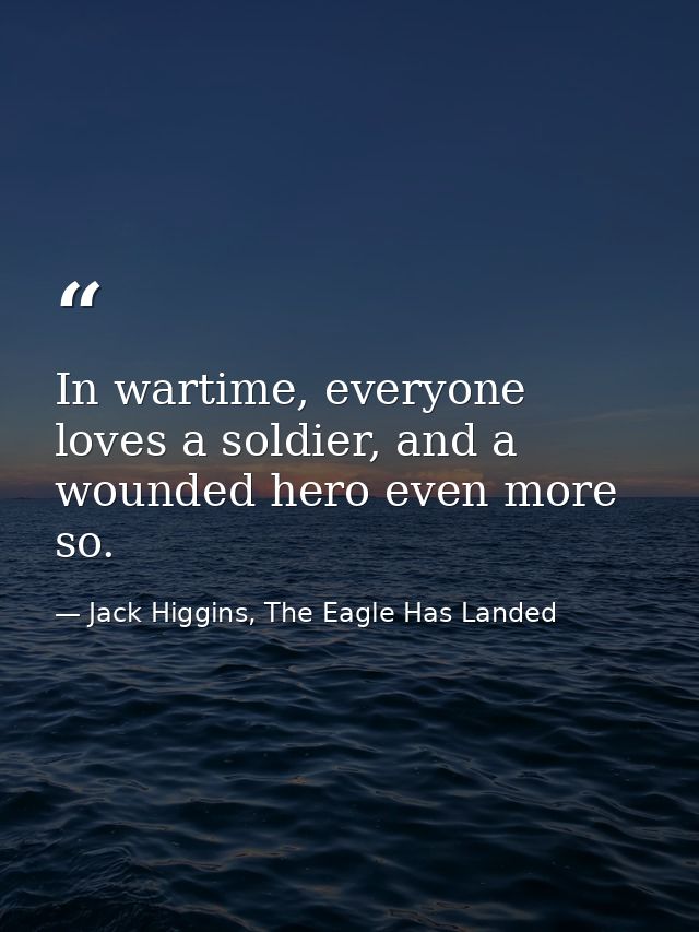 In wartime, everyone loves a soldier, and a wounded hero even more so. — Jack Higgins, The Eagle Has Landed
