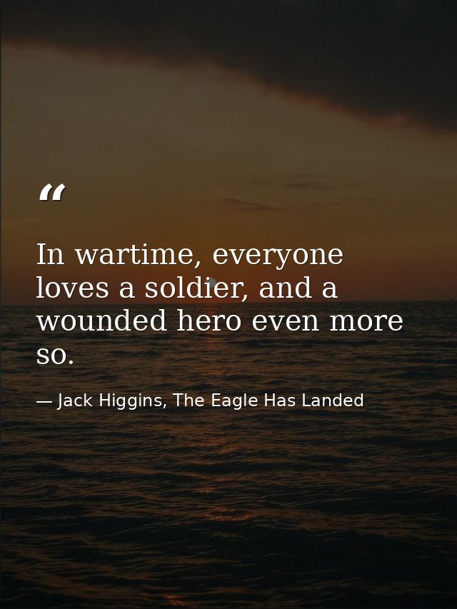 In wartime, everyone loves a soldier, and a wounded hero even more so. — Jack Higgins, The Eagle Has Landed