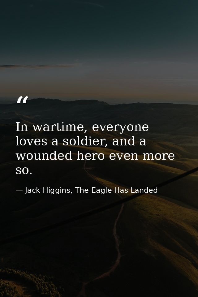In wartime, everyone loves a soldier, and a wounded hero even more so. — Jack Higgins, The Eagle Has Landed