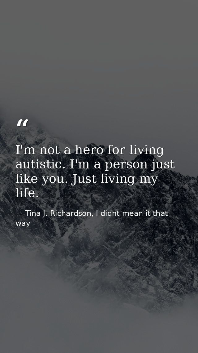 I'm not a hero for living autistic. I'm a person just like you. Just living my life. — Tina J. Richardson, I didnt mean it that way