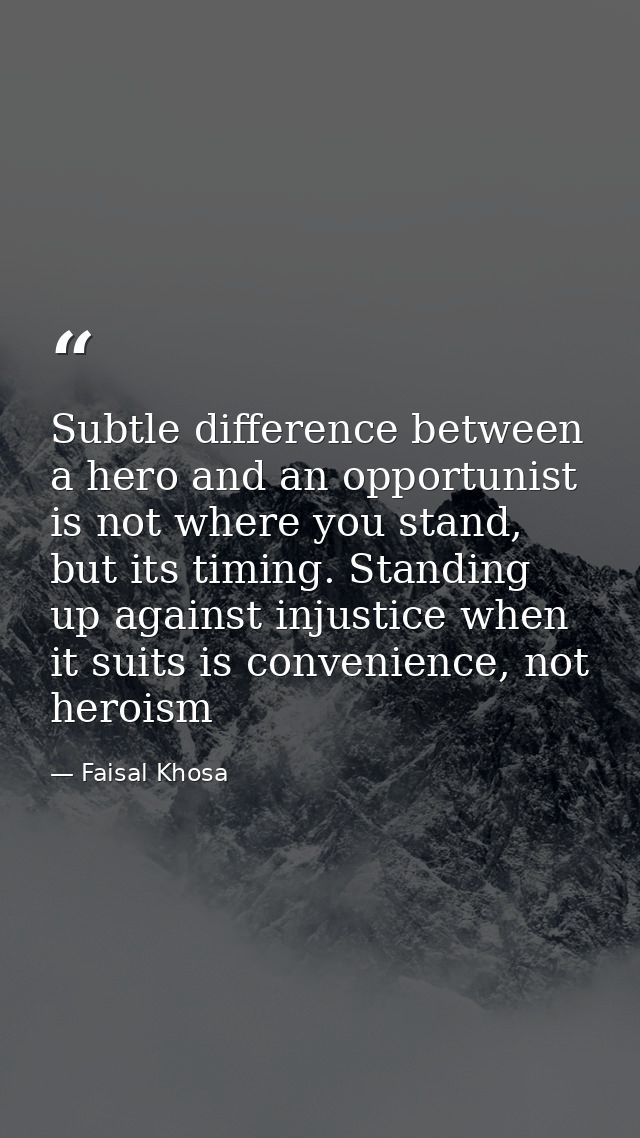 Subtle difference between a hero and an opportunist is not where you stand, but its timing. Standing up against injustic — Faisal Khosa