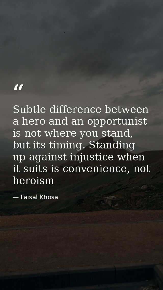 Subtle difference between a hero and an opportunist is not where you stand, but its timing. Standing up against injustic — Faisal Khosa