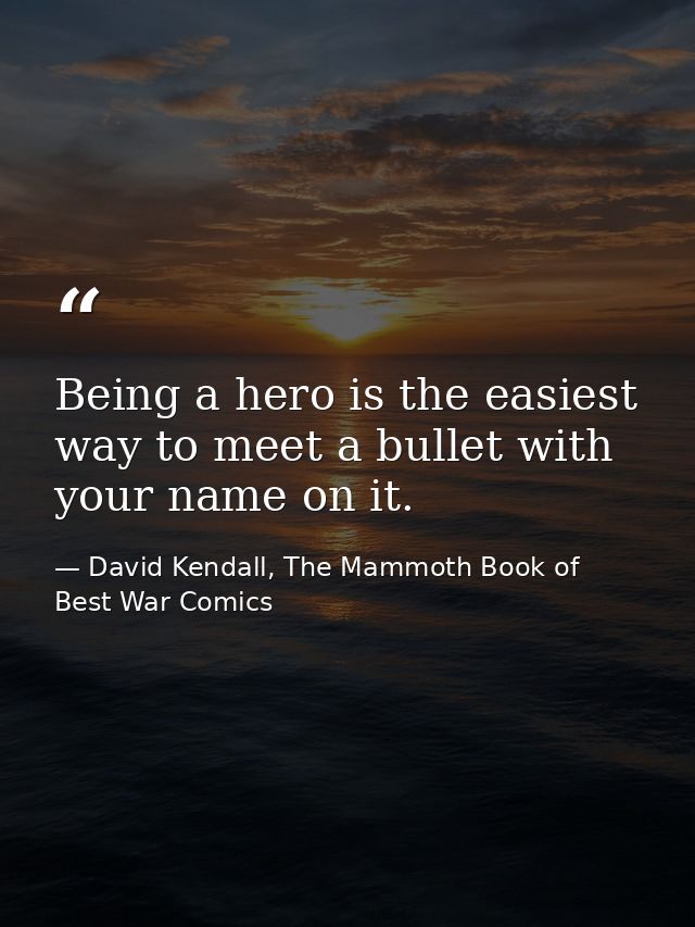 Being a hero is the easiest way to meet a bullet with your name on it. — David Kendall, The Mammoth Book of Best War Comics