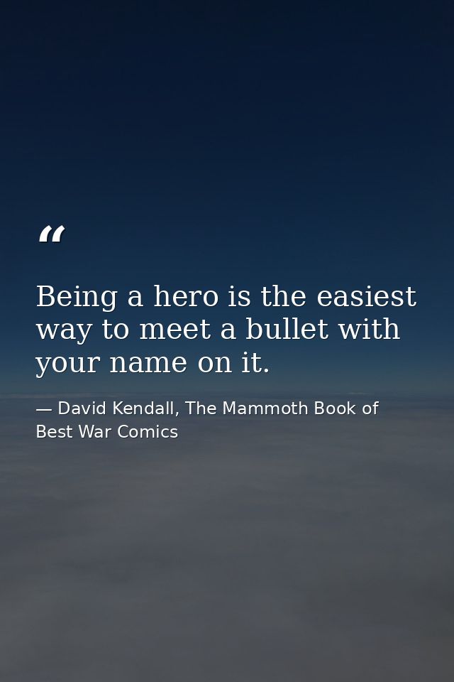 Being a hero is the easiest way to meet a bullet with your name on it. — David Kendall, The Mammoth Book of Best War Comics