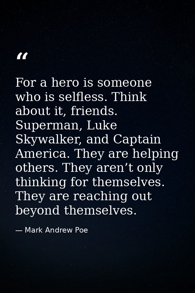 For a hero is someone who is selfless. Think about it, friends. Superman, Luke Skywalker, and Captain America. They are  — Mark Andrew Poe