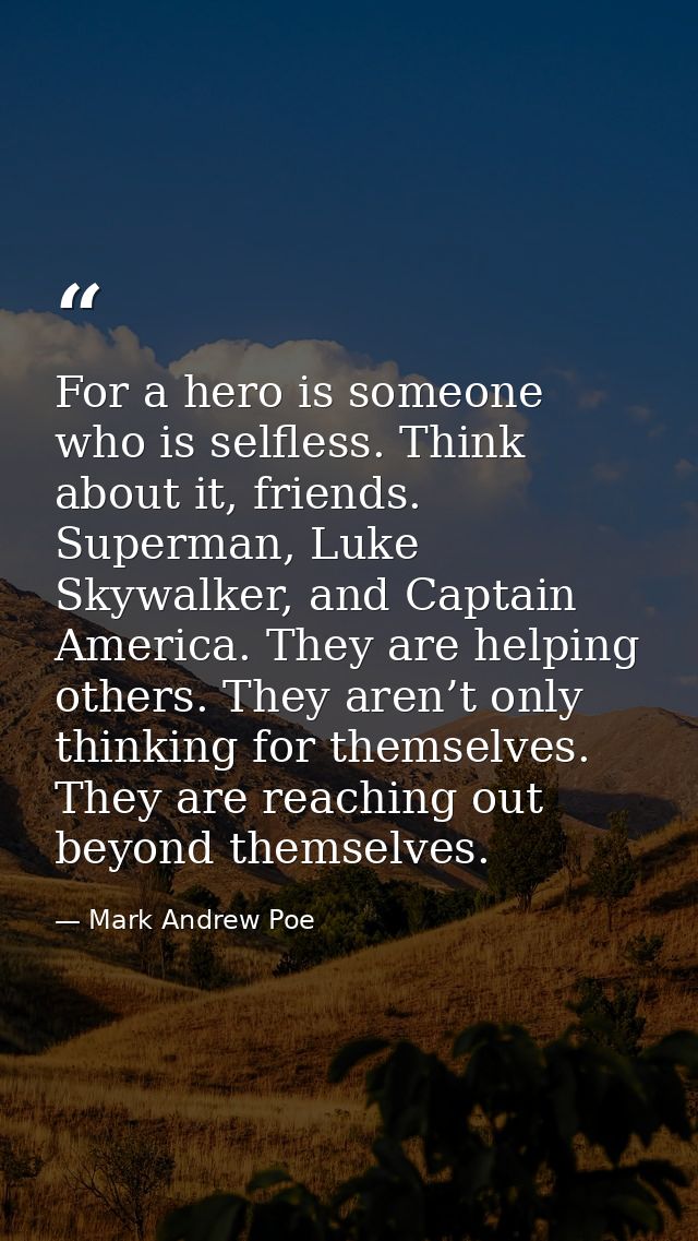 For a hero is someone who is selfless. Think about it, friends. Superman, Luke Skywalker, and Captain America. They are  — Mark Andrew Poe