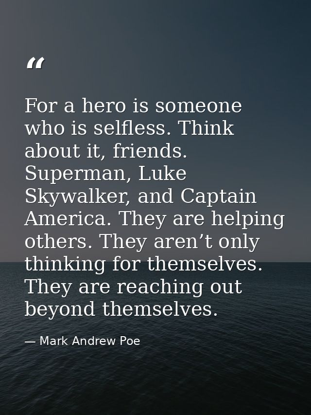 For a hero is someone who is selfless. Think about it, friends. Superman, Luke Skywalker, and Captain America. They are  — Mark Andrew Poe