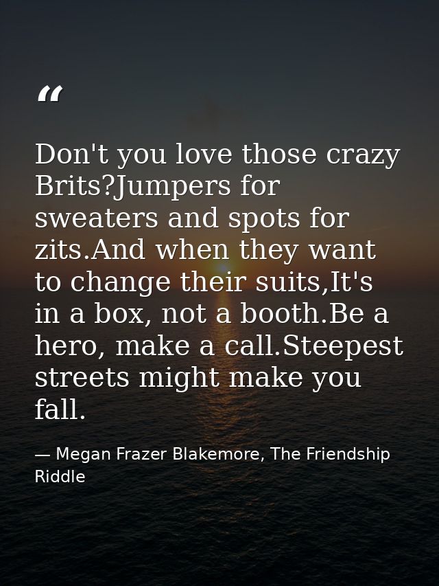 Don't you love those crazy Brits?Jumpers for sweaters and spots for zits.And when they want to change their suits,It's i — Megan Frazer Blakemore, The Friendship Riddle