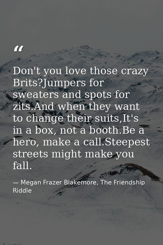 Don't you love those crazy Brits?Jumpers for sweaters and spots for zits.And when they want to change their suits,It's i — Megan Frazer Blakemore, The Friendship Riddle