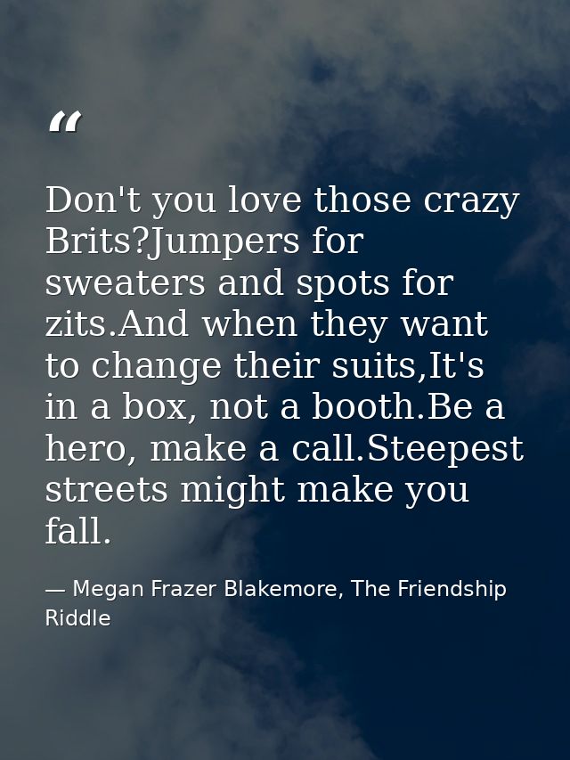 Don't you love those crazy Brits?Jumpers for sweaters and spots for zits.And when they want to change their suits,It's i — Megan Frazer Blakemore, The Friendship Riddle