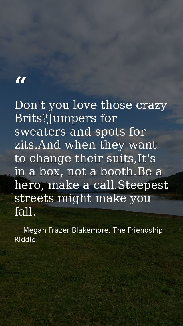 Don't you love those crazy Brits?Jumpers for sweaters and spots for zits.And when they want to change their suits,It's i — Megan Frazer Blakemore, The Friendship Riddle