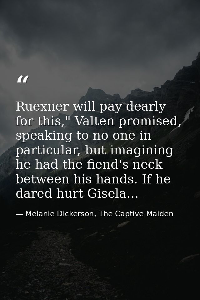 Ruexner will pay dearly for this," Valten promised, speaking to no one in particular, but imagining he had the fiend's n — Melanie Dickerson, The Captive Maiden