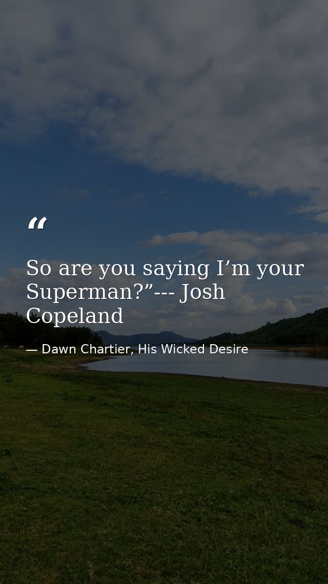 So are you saying I’m your Superman?”--- Josh Copeland — Dawn Chartier, His Wicked Desire