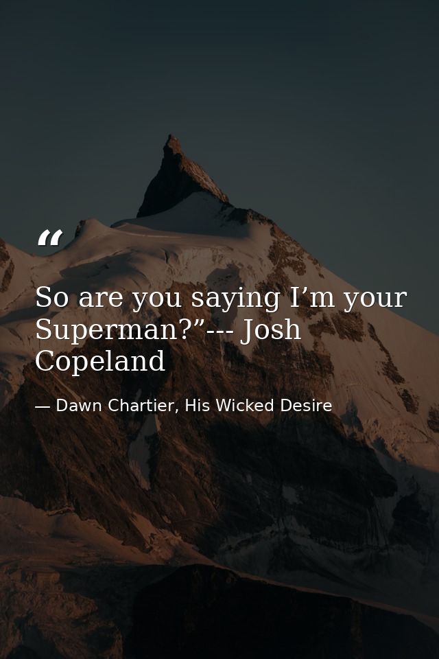 So are you saying I’m your Superman?”--- Josh Copeland — Dawn Chartier, His Wicked Desire