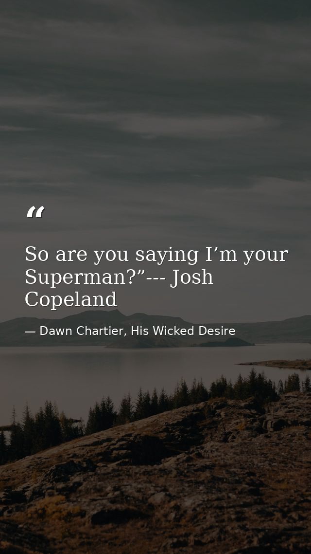 So are you saying I’m your Superman?”--- Josh Copeland — Dawn Chartier, His Wicked Desire