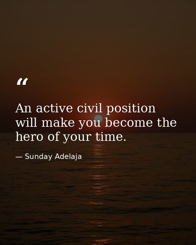 An active civil position will make you become the hero of your time. — Sunday Adelaja
