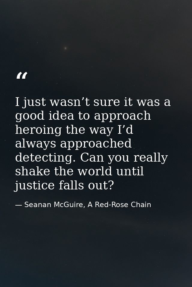 I just wasn’t sure it was a good idea to approach heroing the way I’d always approached detecting. Can you really shake  — Seanan McGuire, A Red-Rose Chain