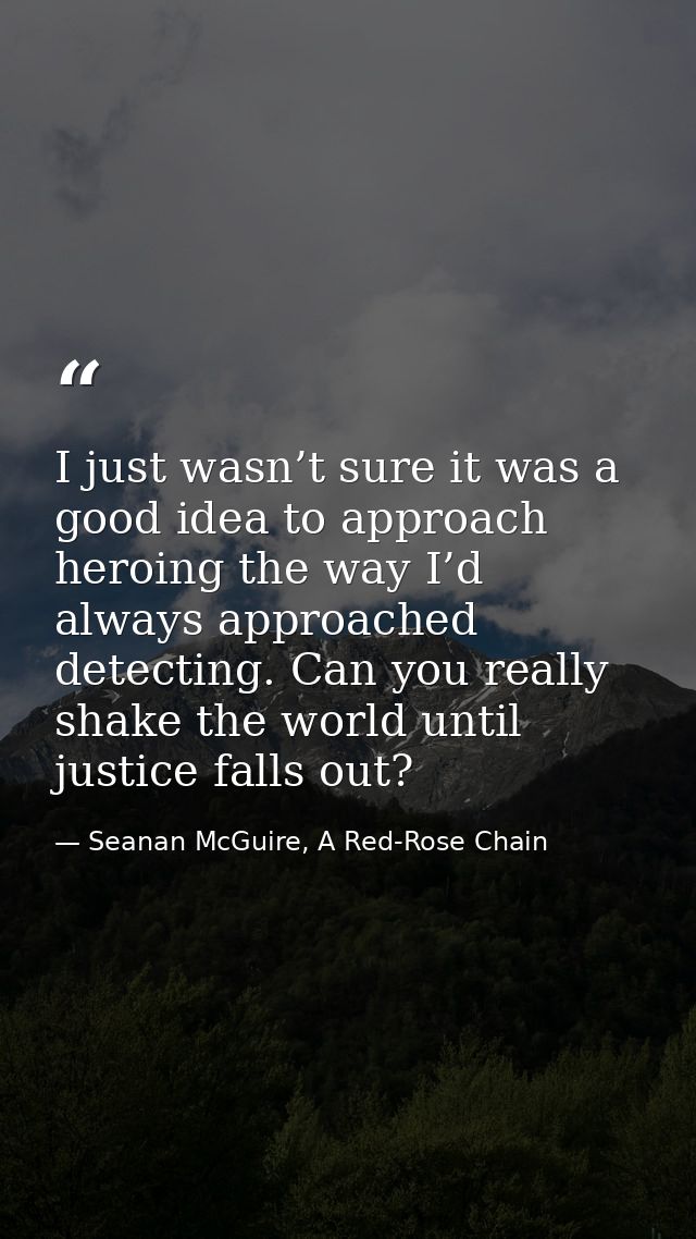I just wasn’t sure it was a good idea to approach heroing the way I’d always approached detecting. Can you really shake  — Seanan McGuire, A Red-Rose Chain