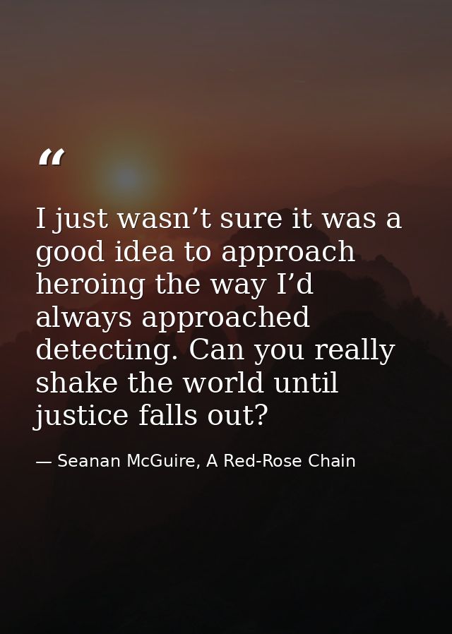 I just wasn’t sure it was a good idea to approach heroing the way I’d always approached detecting. Can you really shake  — Seanan McGuire, A Red-Rose Chain