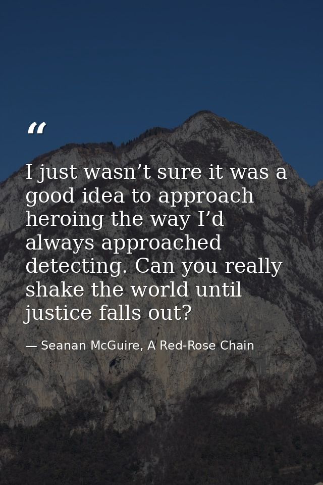 I just wasn’t sure it was a good idea to approach heroing the way I’d always approached detecting. Can you really shake  — Seanan McGuire, A Red-Rose Chain