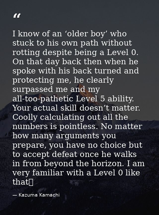 I know of an ‘older boy’ who stuck to his own path without rotting despite being a Level 0. On that day back then when h — Kazuma Kamachi