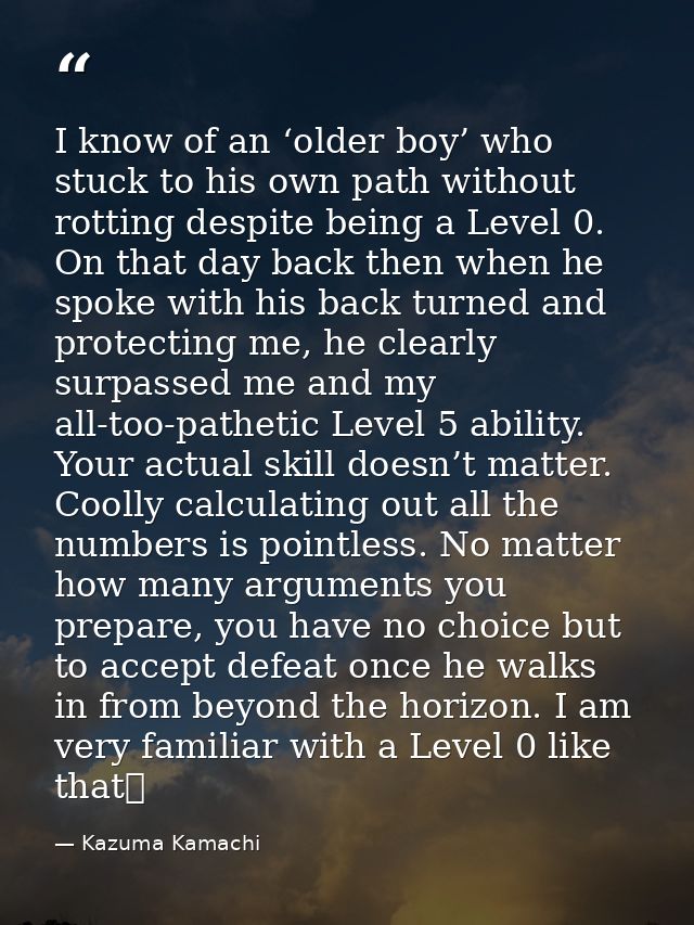I know of an ‘older boy’ who stuck to his own path without rotting despite being a Level 0. On that day back then when h — Kazuma Kamachi