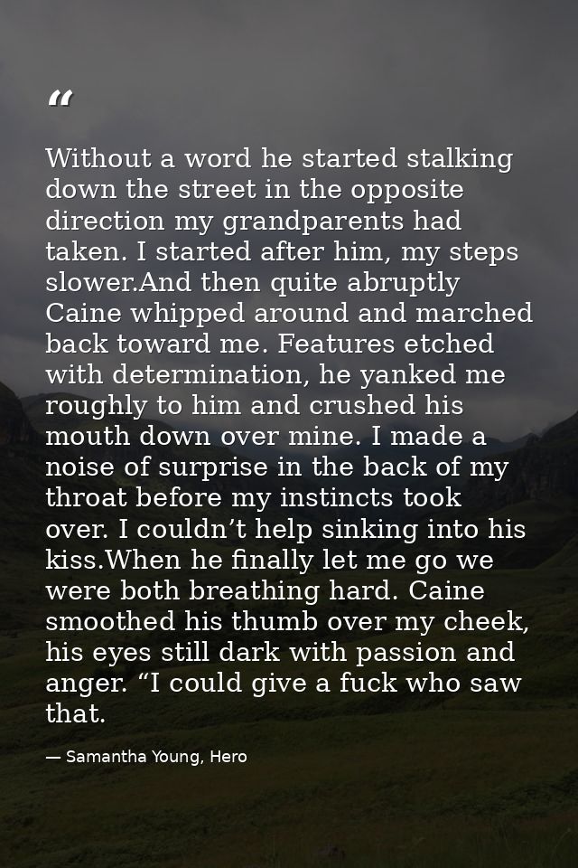 Without a word he started stalking down the street in the opposite direction my grandparents had taken. I started after  — Samantha Young, Hero