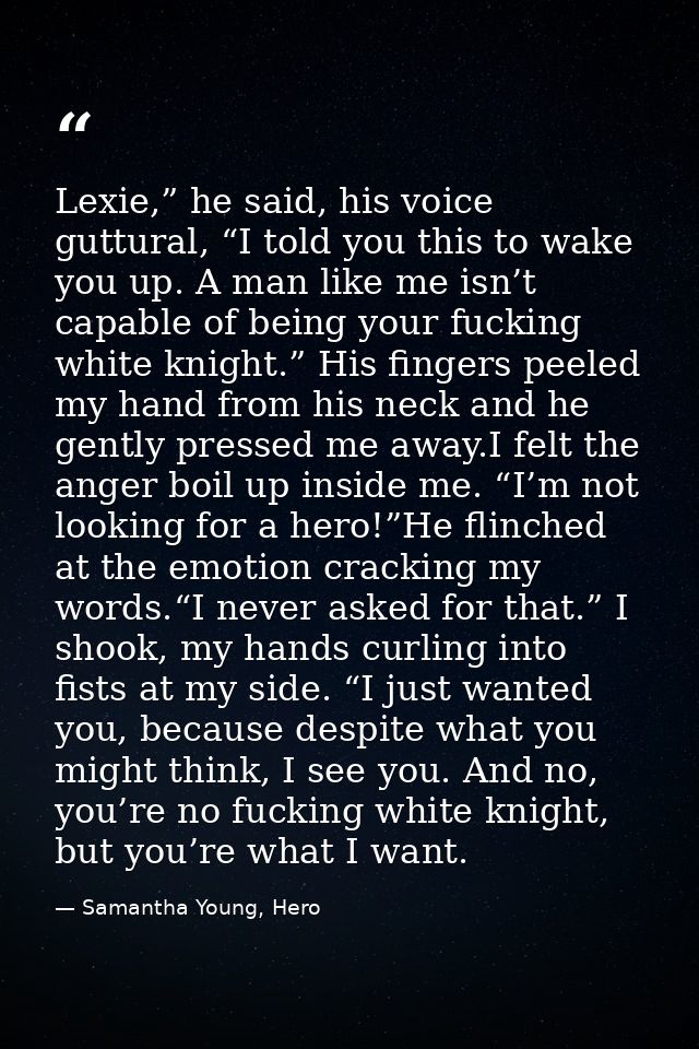 Lexie,” he said, his voice guttural, “I told you this to wake you up. A man like me isn’t capable of being your fucking  — Samantha Young, Hero