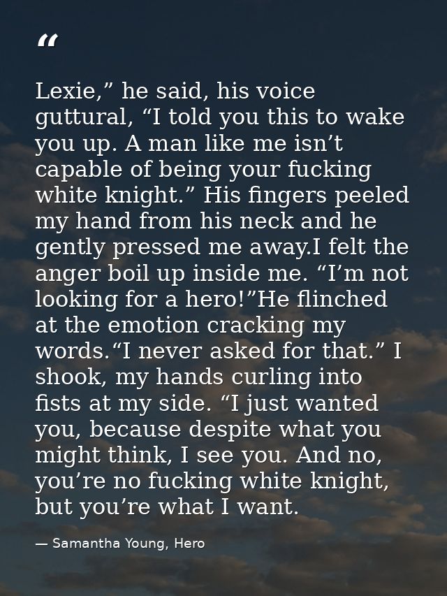 Lexie,” he said, his voice guttural, “I told you this to wake you up. A man like me isn’t capable of being your fucking  — Samantha Young, Hero