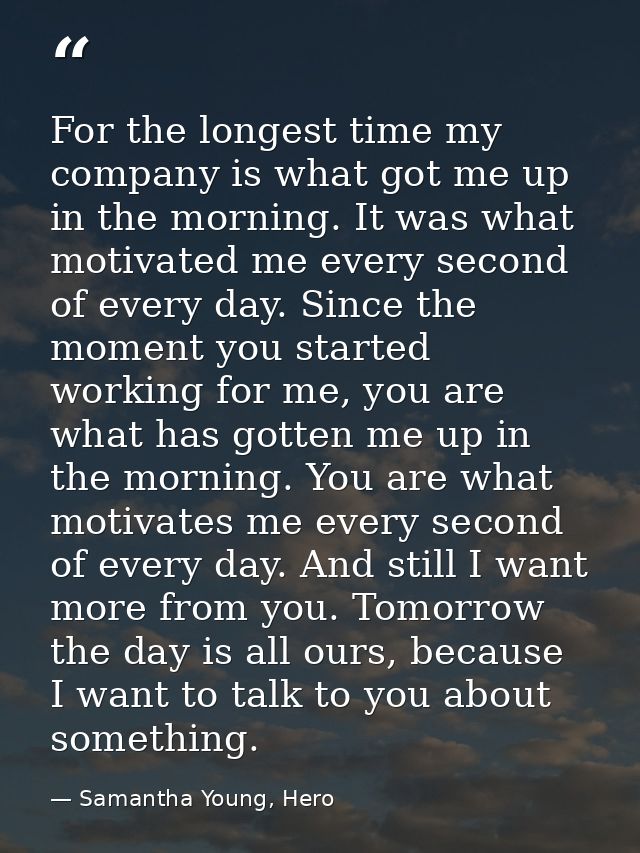 For the longest time my company is what got me up in the morning. It was what motivated me every second of every day. Si — Samantha Young, Hero