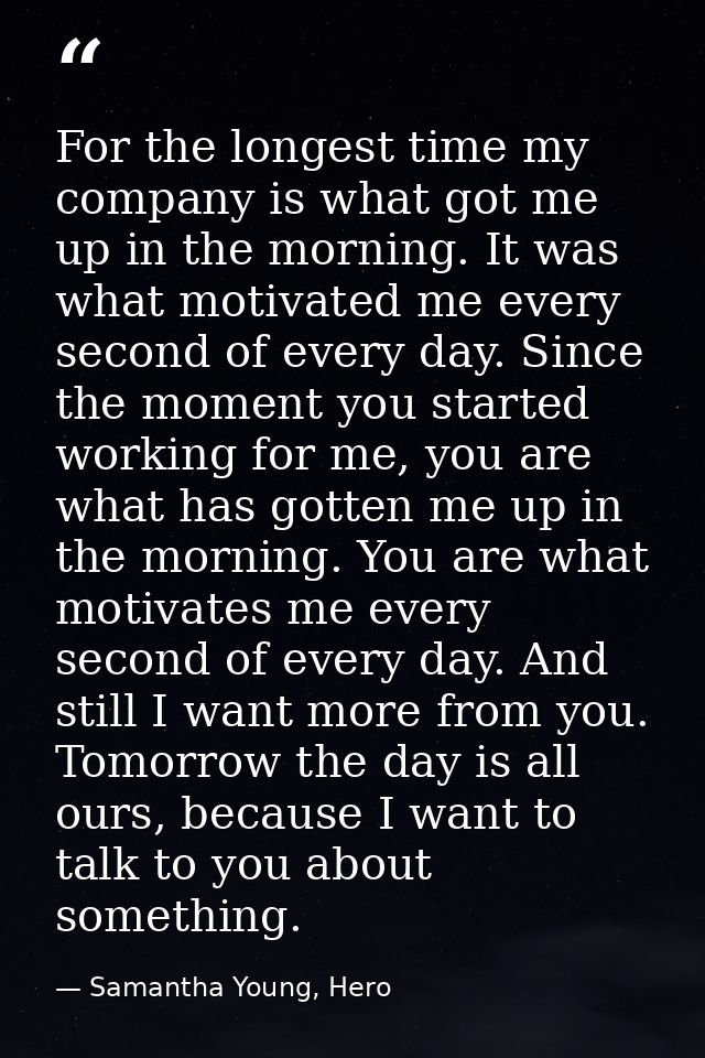 For the longest time my company is what got me up in the morning. It was what motivated me every second of every day. Si — Samantha Young, Hero