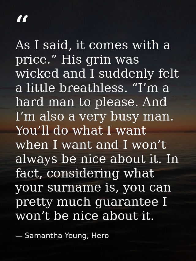 As I said, it comes with a price.” His grin was wicked and I suddenly felt a little breathless. “I’m a hard man to pleas — Samantha Young, Hero