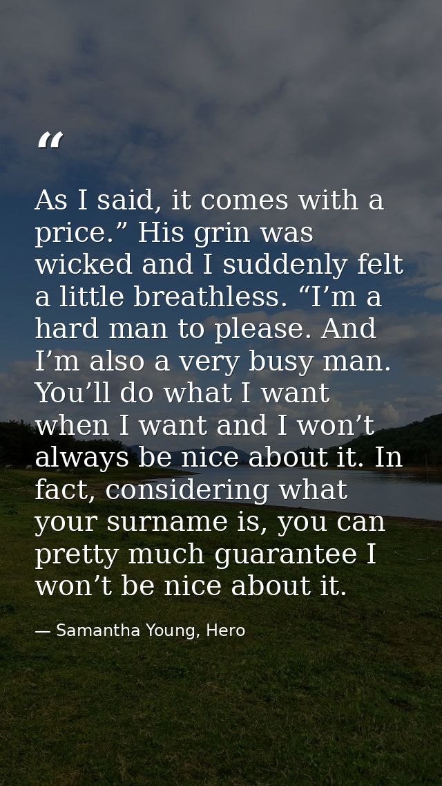 As I said, it comes with a price.” His grin was wicked and I suddenly felt a little breathless. “I’m a hard man to pleas — Samantha Young, Hero