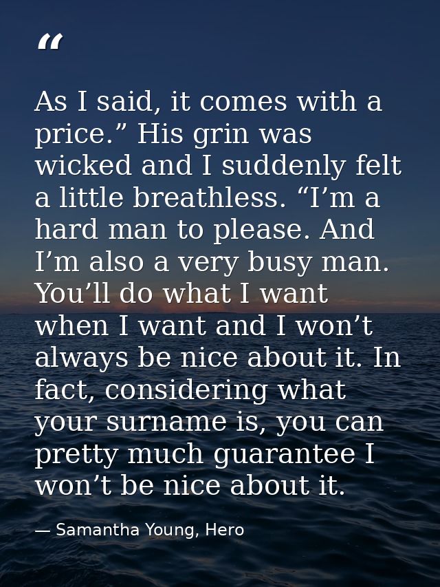 As I said, it comes with a price.” His grin was wicked and I suddenly felt a little breathless. “I’m a hard man to pleas — Samantha Young, Hero