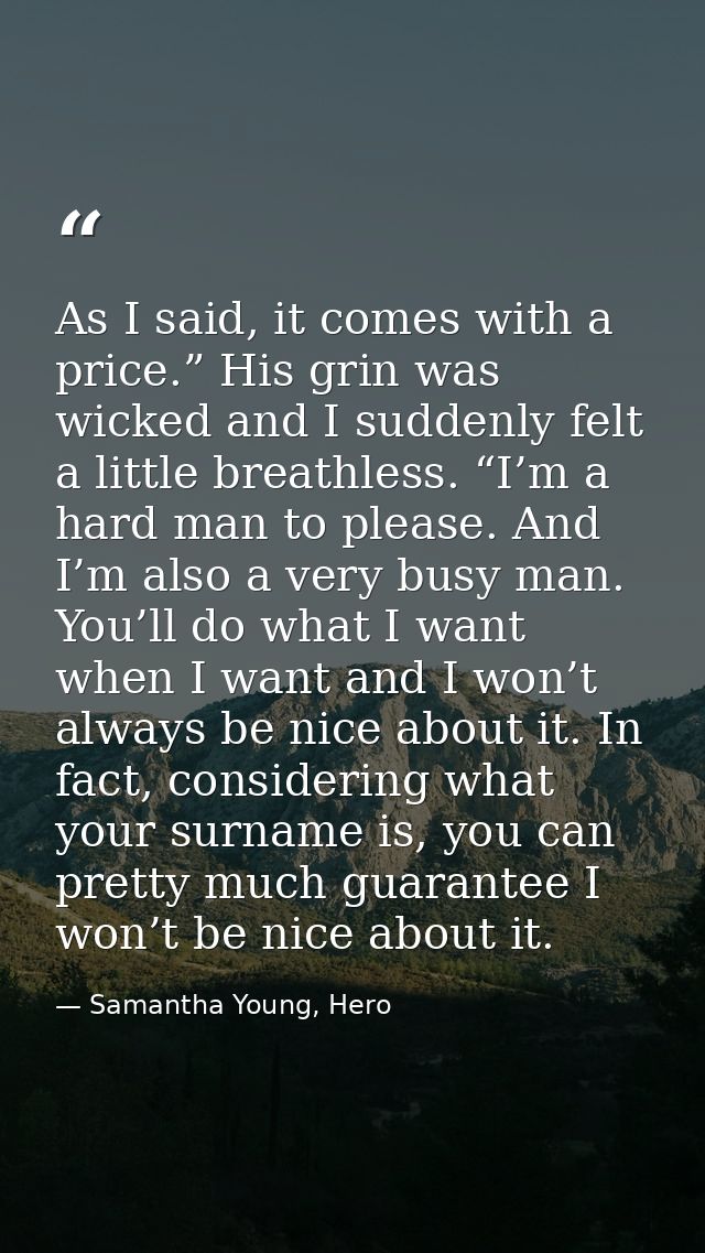 As I said, it comes with a price.” His grin was wicked and I suddenly felt a little breathless. “I’m a hard man to pleas — Samantha Young, Hero