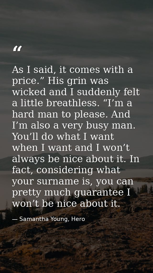 As I said, it comes with a price.” His grin was wicked and I suddenly felt a little breathless. “I’m a hard man to pleas — Samantha Young, Hero