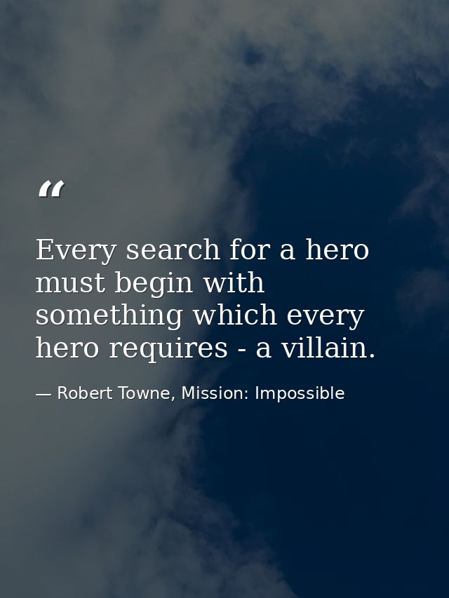 Every search for a hero must begin with something which every hero requires - a villain. — Robert Towne, Mission: Impossible