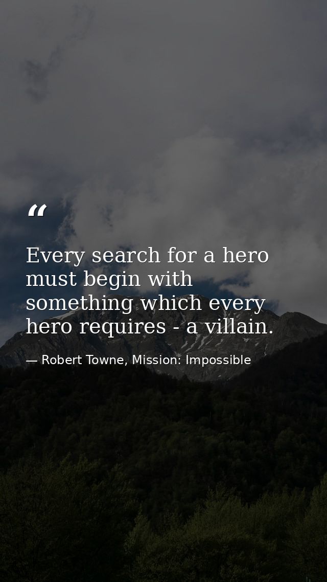 Every search for a hero must begin with something which every hero requires - a villain. — Robert Towne, Mission: Impossible