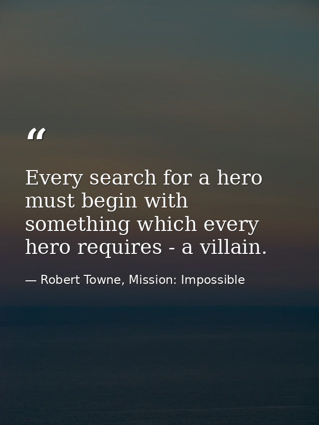 Every search for a hero must begin with something which every hero requires - a villain. — Robert Towne, Mission: Impossible