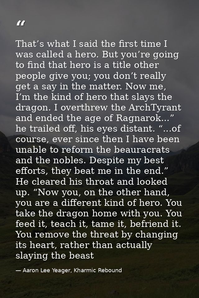That’s what I said the first time I was called a hero. But you’re going to find that hero is a title other people give y — Aaron Lee Yeager, Kharmic Rebound