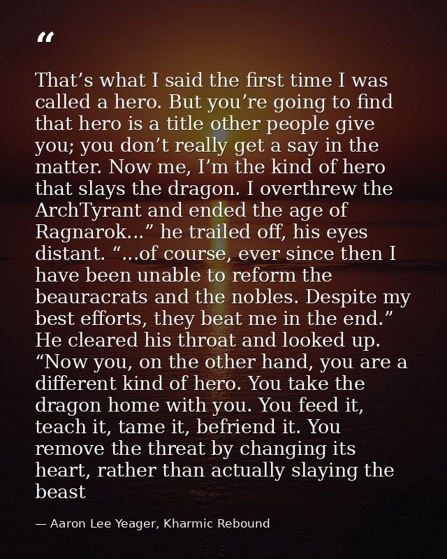 That’s what I said the first time I was called a hero. But you’re going to find that hero is a title other people give y — Aaron Lee Yeager, Kharmic Rebound