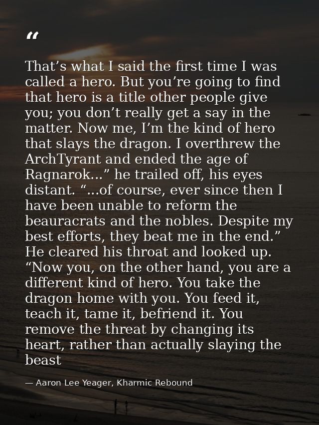 That’s what I said the first time I was called a hero. But you’re going to find that hero is a title other people give y — Aaron Lee Yeager, Kharmic Rebound