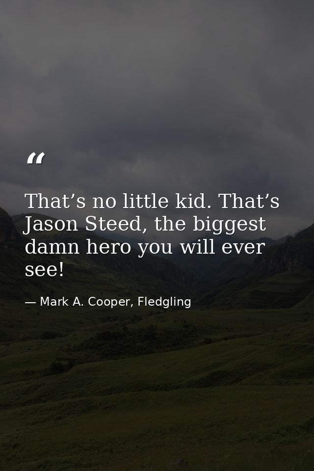 That’s no little kid. That’s Jason Steed, the biggest damn hero you will ever see! — Mark A. Cooper, Fledgling