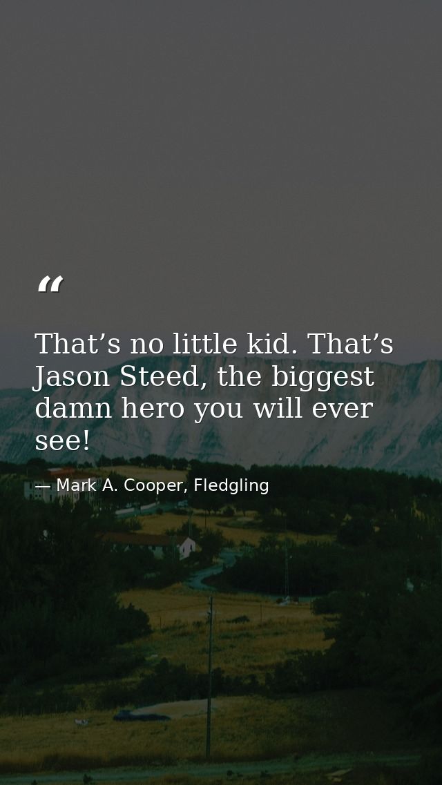 That’s no little kid. That’s Jason Steed, the biggest damn hero you will ever see! — Mark A. Cooper, Fledgling